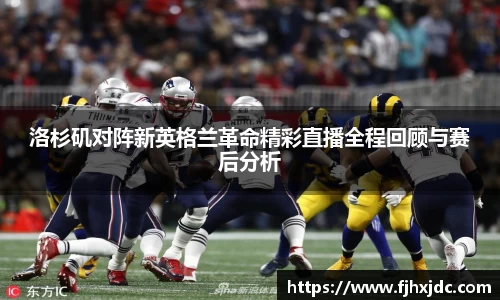 洛杉矶对阵新英格兰革命精彩直播全程回顾与赛后分析