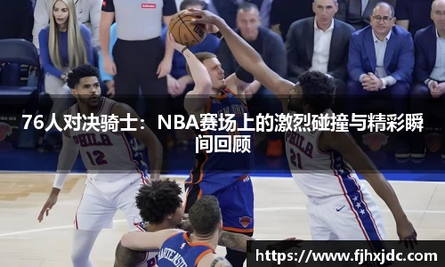 76人对决骑士：NBA赛场上的激烈碰撞与精彩瞬间回顾