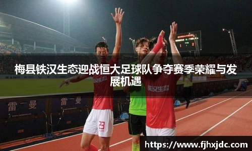 梅县铁汉生态迎战恒大足球队争夺赛季荣耀与发展机遇