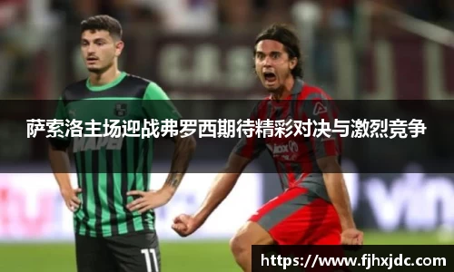 萨索洛主场迎战弗罗西期待精彩对决与激烈竞争